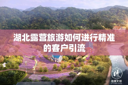 湖北露营旅游如何进行精准的客户引流