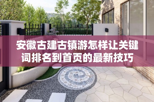 安徽古建古镇游怎样让关键词排名到首页的最新技巧