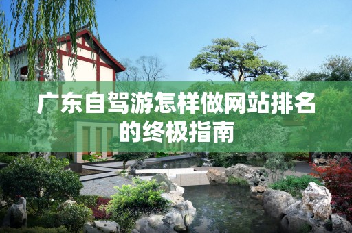 广东自驾游怎样做网站排名的终极指南