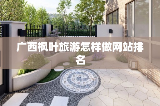 广西枫叶旅游怎样做网站排名