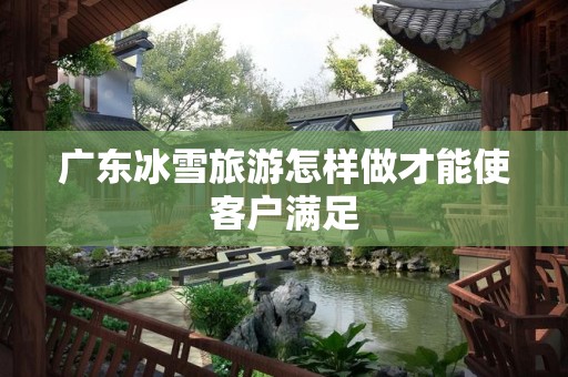 广东冰雪旅游怎样做才能使客户满足