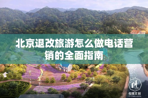 北京退改旅游怎么做电话营销的全面指南