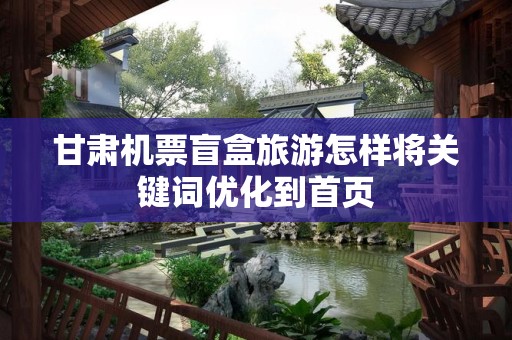 甘肃机票盲盒旅游怎样将关键词优化到首页