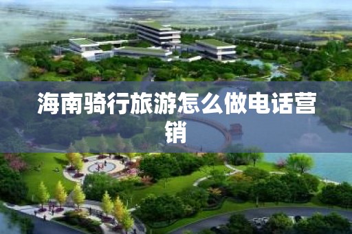 海南骑行旅游怎么做电话营销