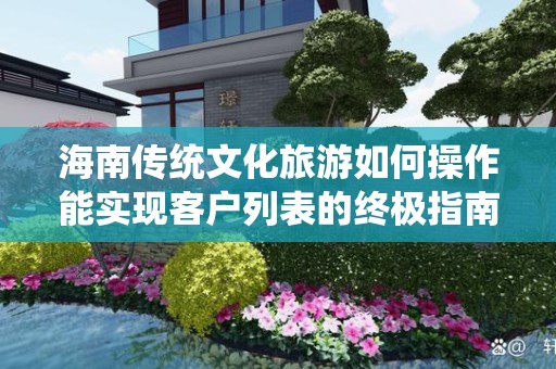 海南传统文化旅游如何操作能实现客户列表的终极指南
