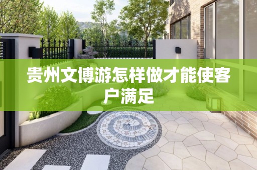 贵州文博游怎样做才能使客户满足