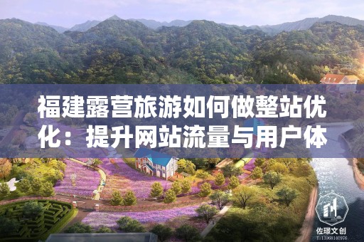 福建露营旅游如何做整站优化：提升网站流量与用户体验