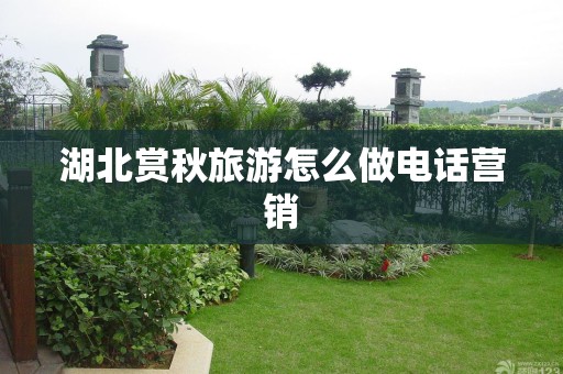 湖北赏秋旅游怎么做电话营销