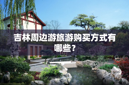 吉林周边游旅游购买方式有哪些？
