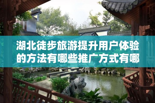 湖北徒步旅游提升用户体验的方法有哪些推广方式有哪些