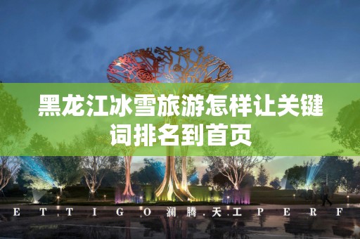 黑龙江冰雪旅游怎样让关键词排名到首页