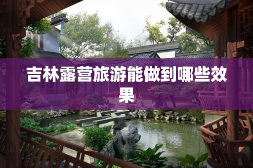吉林露营旅游能做到哪些效果