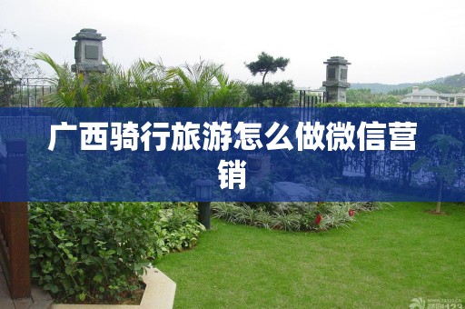 广西骑行旅游怎么做微信营销
