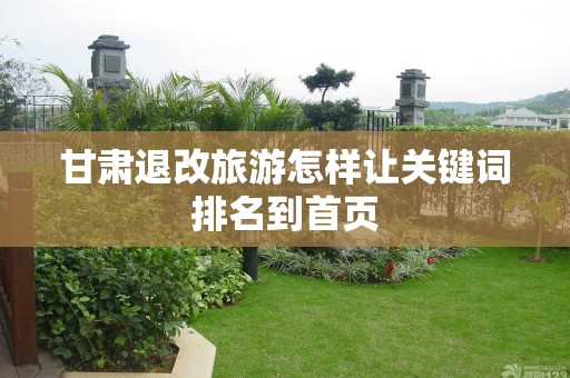 甘肃退改旅游怎样让关键词排名到首页