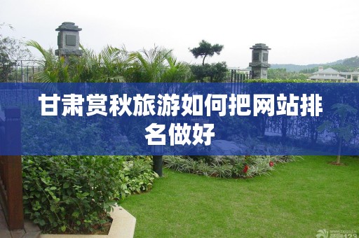甘肃赏秋旅游如何把网站排名做好