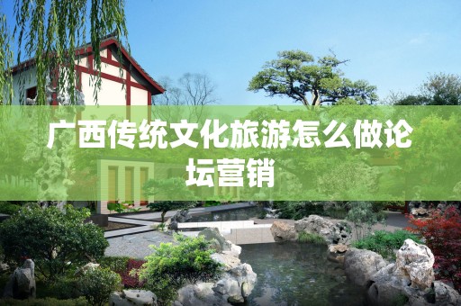 广西传统文化旅游怎么做论坛营销