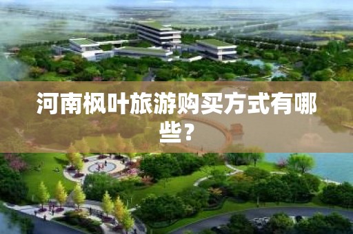 河南枫叶旅游购买方式有哪些？
