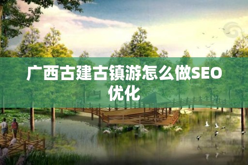 广西古建古镇游怎么做SEO优化