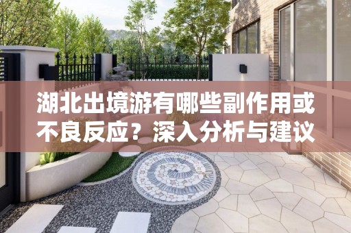 湖北出境游有哪些副作用或不良反应？深入分析与建议