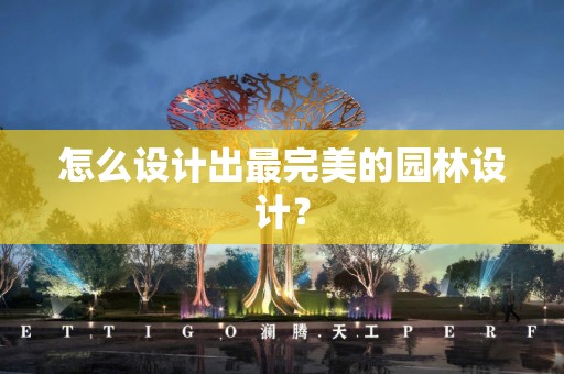 怎么设计出最完美的园林设计？