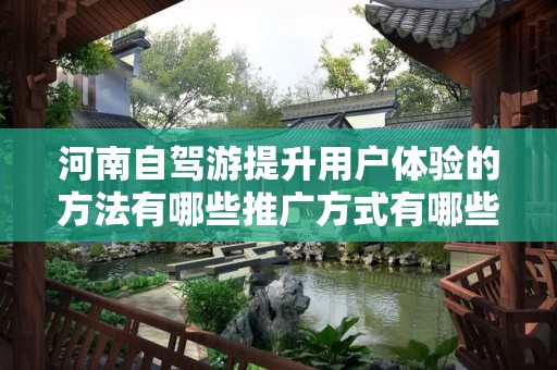 河南自驾游提升用户体验的方法有哪些推广方式有哪些