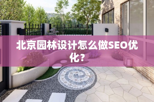 北京园林设计怎么做SEO优化？