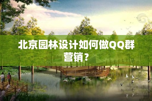 北京园林设计如何做QQ群营销？