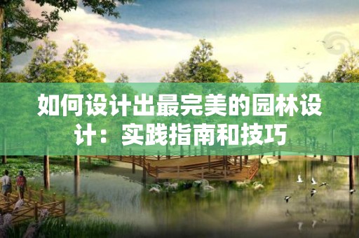 如何设计出最完美的园林设计：实践指南和技巧