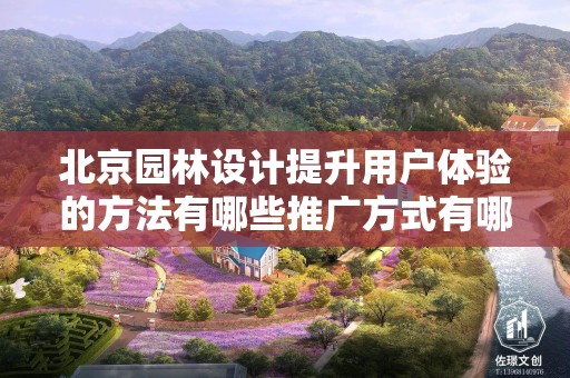 北京园林设计提升用户体验的方法有哪些推广方式有哪些