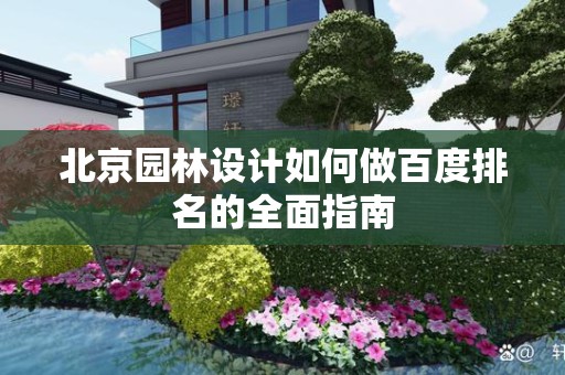 北京园林设计如何做百度排名的全面指南