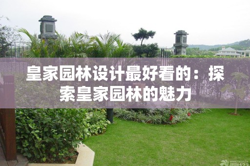 皇家园林设计最好看的：探索皇家园林的魅力
