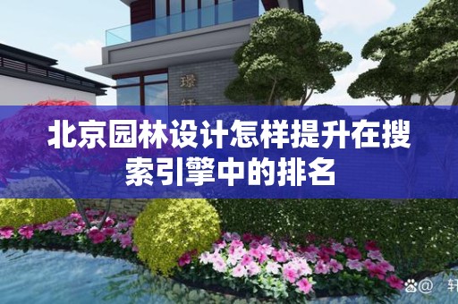 北京园林设计怎样提升在搜索引擎中的排名
