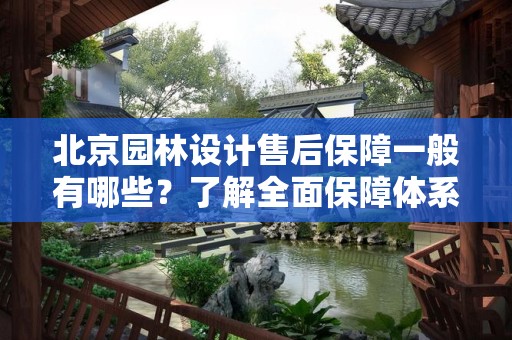 北京园林设计售后保障一般有哪些？了解全面保障体系