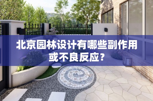 北京园林设计有哪些副作用或不良反应？