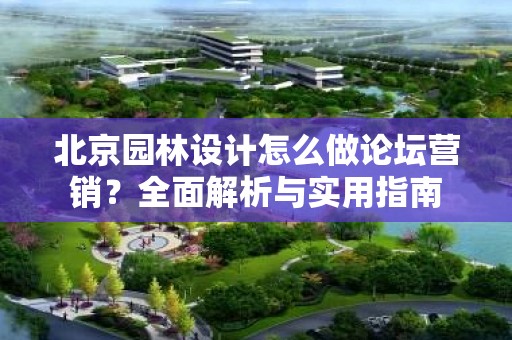 北京园林设计怎么做论坛营销？全面解析与实用指南