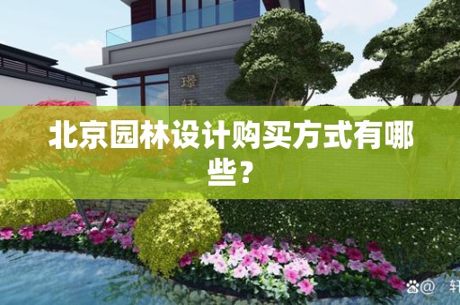 北京园林设计购买方式有哪些？