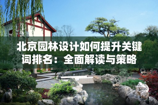 北京园林设计如何提升关键词排名：全面解读与策略