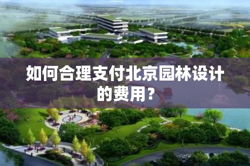 如何合理支付北京园林设计的费用？