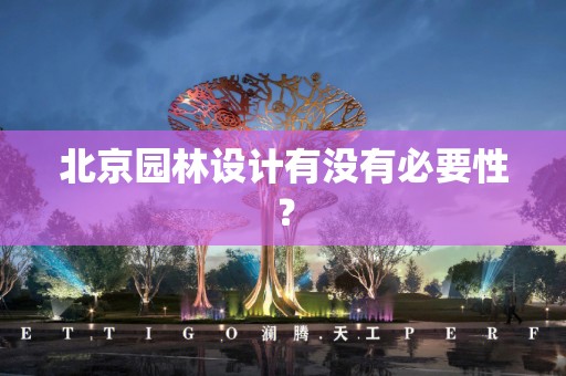 北京园林设计有没有必要性？