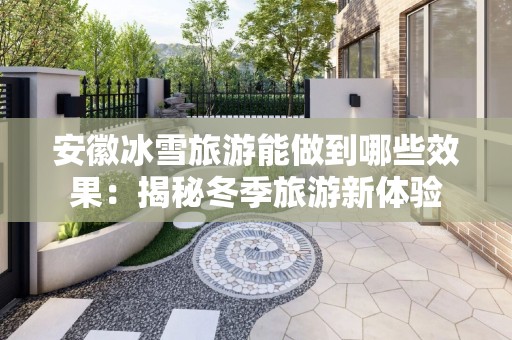 安徽冰雪旅游能做到哪些效果：揭秘冬季旅游新体验