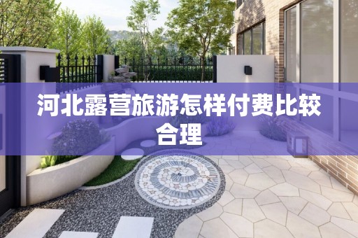 河北露营旅游怎样付费比较合理