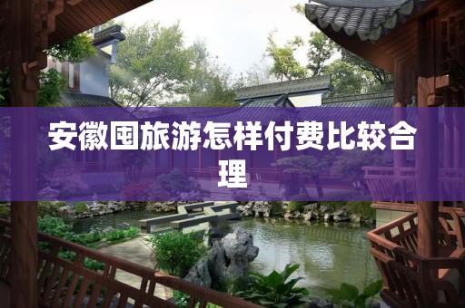 安徽囤旅游怎样付费比较合理