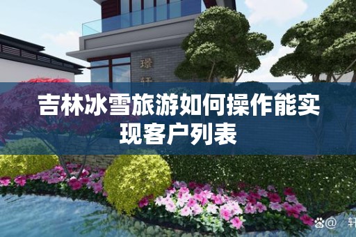 吉林冰雪旅游如何操作能实现客户列表