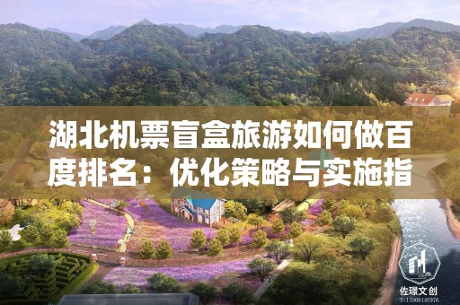 湖北机票盲盒旅游如何做百度排名：优化策略与实施指南