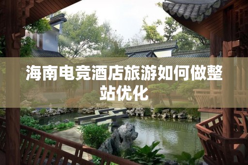 海南电竞酒店旅游如何做整站优化