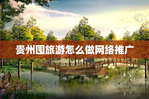贵州囤旅游怎么做网络推广