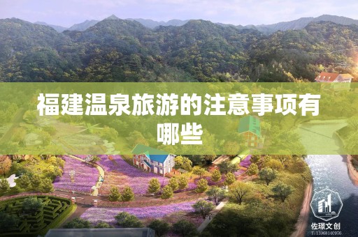福建温泉旅游的注意事项有哪些