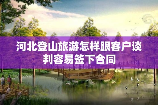 河北登山旅游怎样跟客户谈判容易签下合同