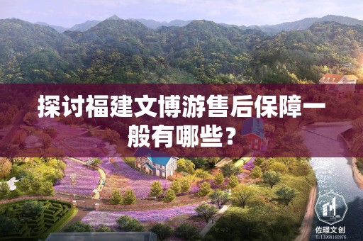 探讨福建文博游售后保障一般有哪些？