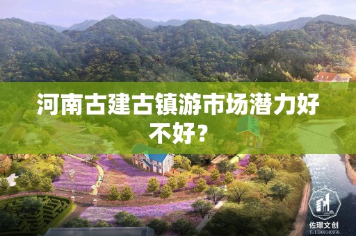 河南古建古镇游市场潜力好不好？